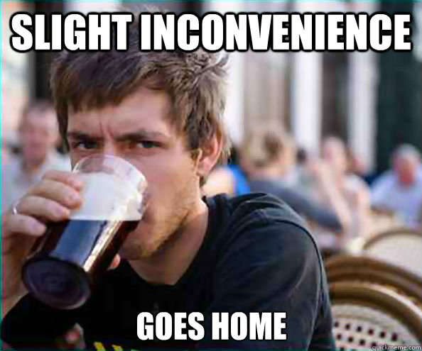 slight inconvenience goes home - slight inconvenience goes home  Lazy College Senior