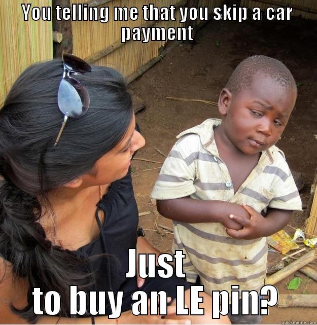 YOU TELLING ME THAT YOU SKIP A CAR PAYMENT JUST TO BUY AN LE PIN? Skeptical Third World Kid