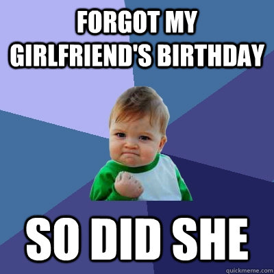 forgot my girlfriend's birthday so did she - forgot my girlfriend's birthday so did she  Success Kid