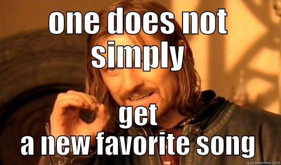 new song - ONE DOES NOT SIMPLY GET A NEW FAVORITE SONG One Does Not Simply