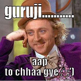 GURUJI........... AAP TO CHHAA GYE :* :') Creepy Wonka
