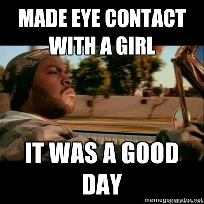 Made eye contact
with a girl  ICECUBE