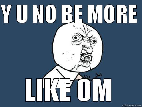 Y U NO BE MORE  LIKE OM Y U No