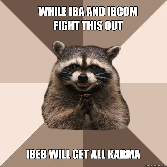 While IBA and IBCOM fight this out IBEB will get all karma  Evil Plotting Raccoon