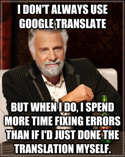 I don't always use google translate But when I do, I spend more time fixing errors than if i'd just done the translation myself.  The Most Interesting Man In The World