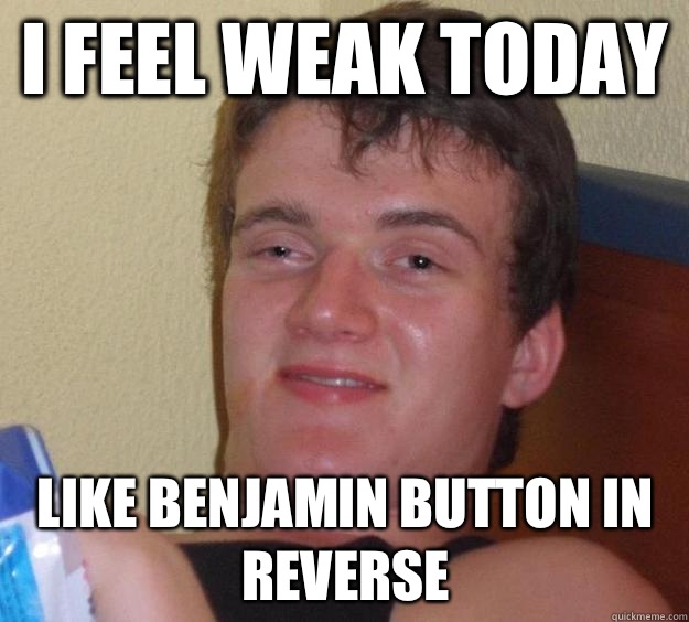 I feel weak today Like Benjamin Button in reverse - I feel weak today Like Benjamin Button in reverse  10 Guy