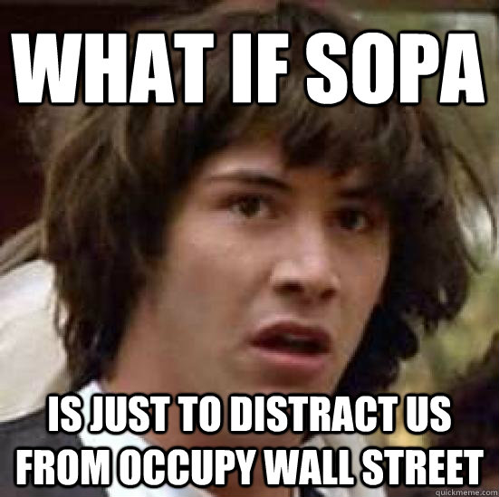 What if SOPA is just to distract us from occupy wall street - What if SOPA is just to distract us from occupy wall street  conspiracy keanu