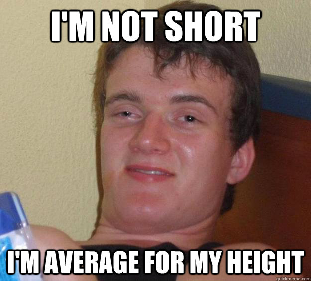 I'm not short I'm average for my height  10 Guy