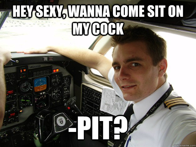 hey sexy, wanna come sit on my cock -pit?  oblivious regional pilot