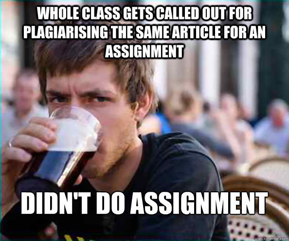 WHOLE CLASS GETS CALLED OUT FOR PLAGIARISING THE SAME ARTICLE FOR AN ASSIGNMENT DIDN'T DO ASSIGNMENT - WHOLE CLASS GETS CALLED OUT FOR PLAGIARISING THE SAME ARTICLE FOR AN ASSIGNMENT DIDN'T DO ASSIGNMENT  Lazy College Senior