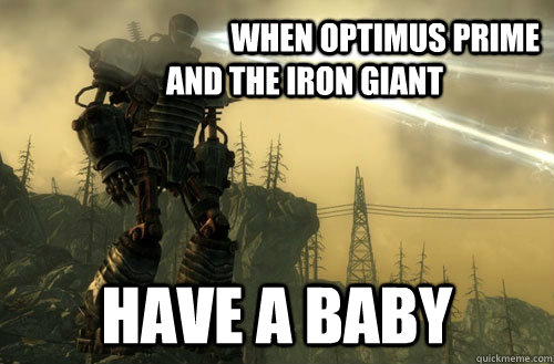                           When OPtimus prime and the iron giant have a baby  