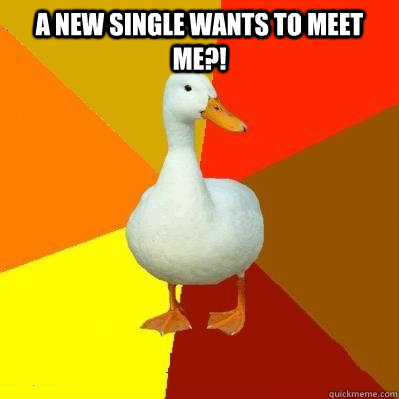 A NEW SINGLE WANTS TO MEET ME?!   Tech Impaired Duck