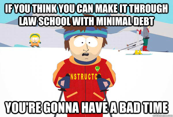 If you think you can make it through law school with minimal debt You're gonna have a bad time  Super Cool Ski Instructor