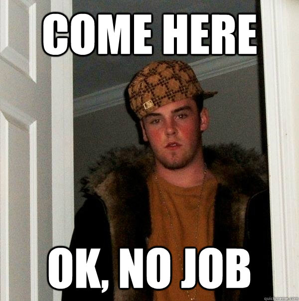 Come Here Ok, No job  Scumbag Steve