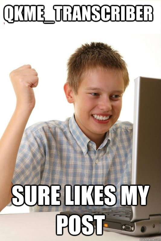 qkme_transcriber sure likes my post  1st Day Internet Kid