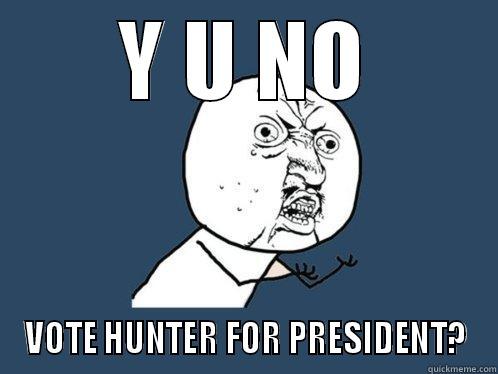 Y U NO VOTE HUNTER FOR PRESIDENT? Y U No
