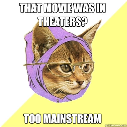 That movie was in theaters? Too mainstream  Hipster Kitty