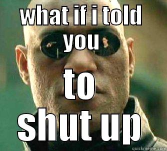 WHAT IF I TOLD YOU TO SHUT UP Matrix Morpheus