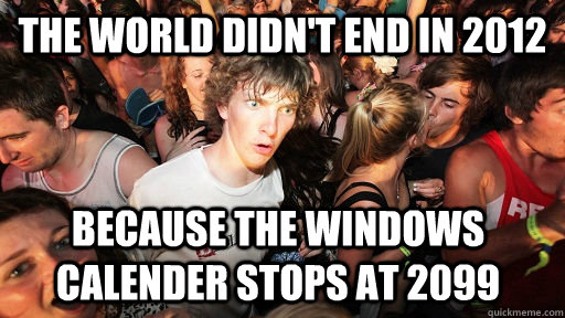 The world didn't end in 2012 because the Windows calender stops at 2099   Sudden Clarity Clarence