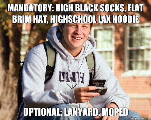 MANDATORY: high black socks, flat brim hat, highschool lax hoodie Optional: Lanyard, moped  College Freshman