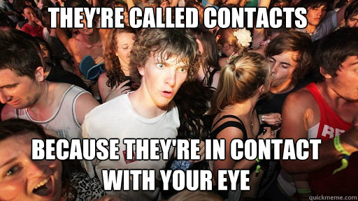 They're called contacts
 because they're in contact with your eye  Sudden Clarity Clarence
