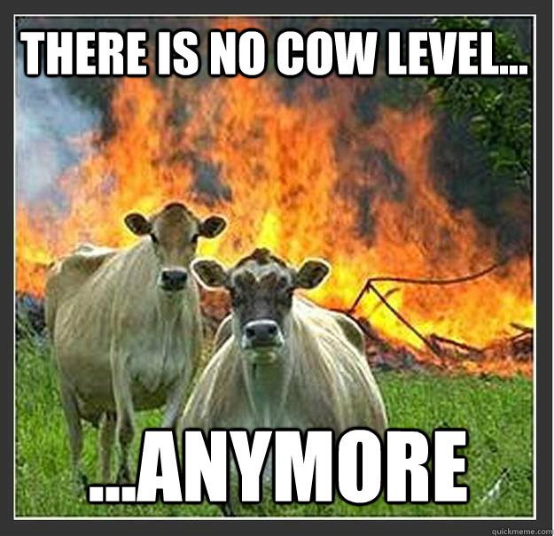 there is no cow level... ...anymore   Evil cows