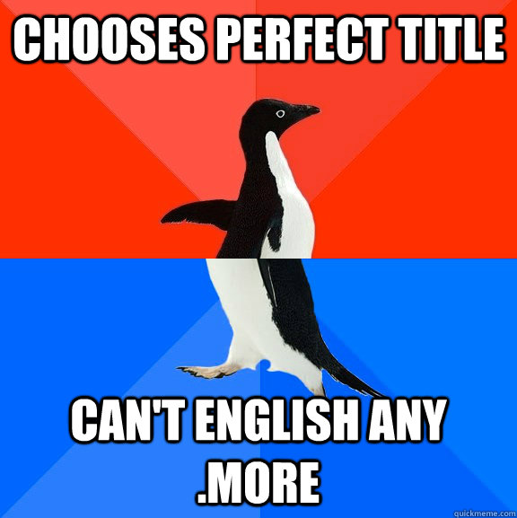 Chooses perfect title Can't english any .more  Socially Awesome Awkward Penguin