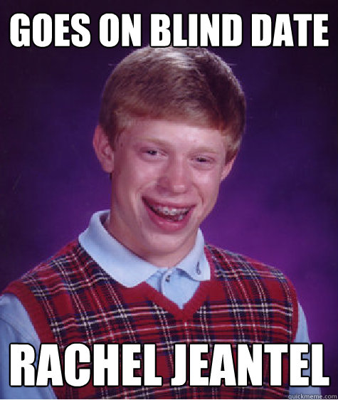 Goes on blind date rachel jeantel - Goes on blind date rachel jeantel  Bad Luck Brian