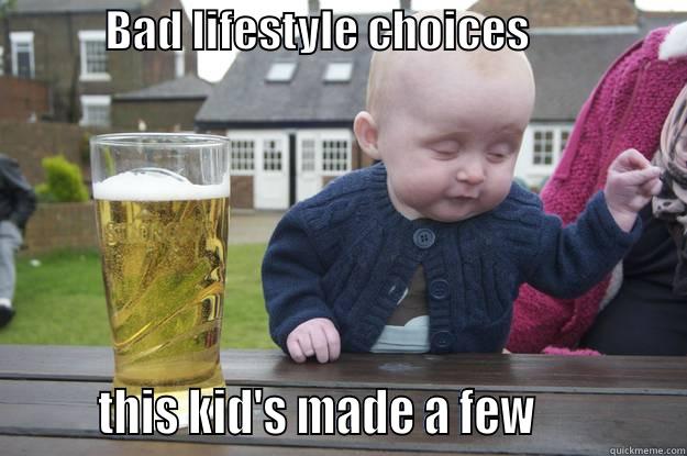             BAD LIFESTYLE CHOICES                          THIS KID'S MADE A FEW             drunk baby
