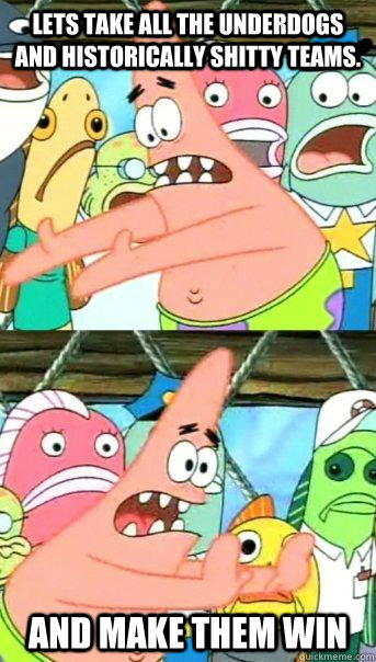 Lets take all the underdogs and historically shitty teams. And make them win   Patrick Star