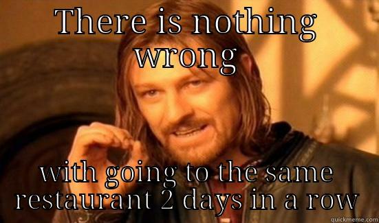 THERE IS NOTHING WRONG WITH GOING TO THE SAME RESTAURANT 2 DAYS IN A ROW Boromir