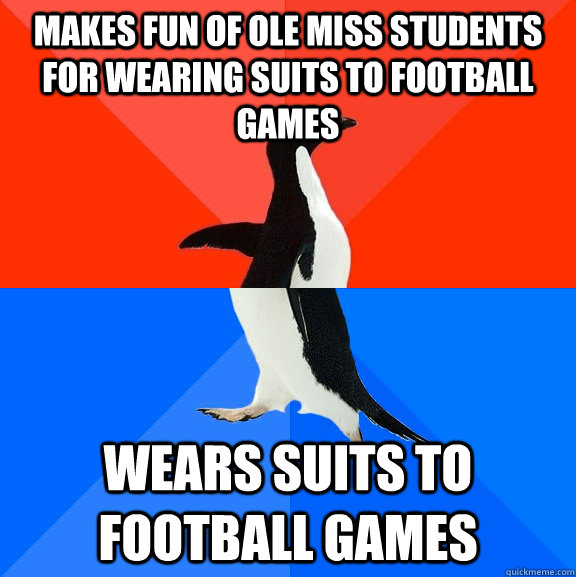 Makes fun of ole miss students for wearing suits to football games Wears suits to football games - Makes fun of ole miss students for wearing suits to football games Wears suits to football games  Socially Awesome Awkward Penguin