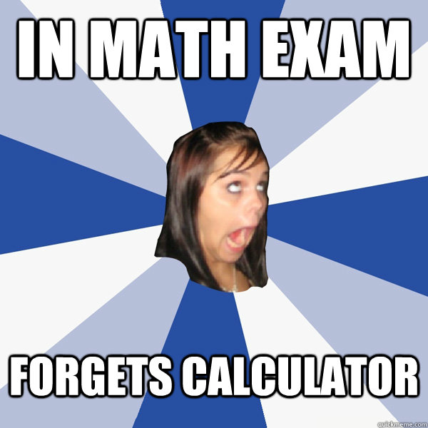 in math exam forgets calculator  Annoying Facebook Girl