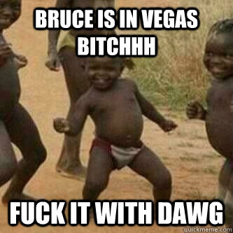 BRUCE IS IN VEGAS BITCHHH FUCK IT WITH DAWG   Its friday niggas