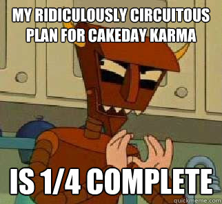 My Ridiculously Circuitous Plan for cakeday karma is 1/4 Complete - My Ridiculously Circuitous Plan for cakeday karma is 1/4 Complete  Scheeming Robot Devil