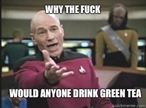 why the fuck Would anyone drink green tea  Annoyed Picard