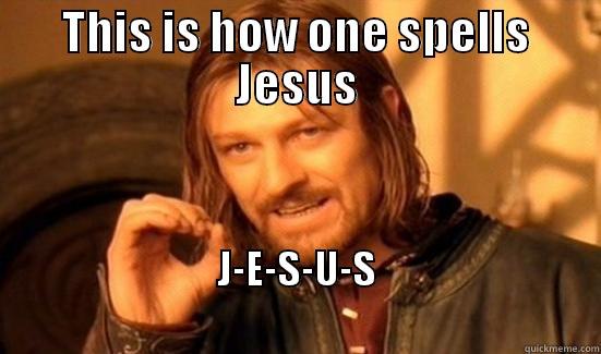 THIS IS HOW ONE SPELLS JESUS J-E-S-U-S                                                          Boromir