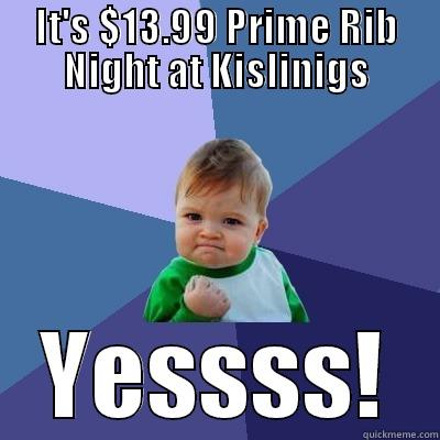 IT'S $13.99 PRIME RIB NIGHT AT KISLINIGS YESSSS! Success Kid