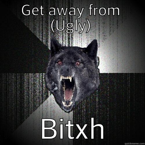 GET AWAY FROM (UGLY)  BITXH Insanity Wolf