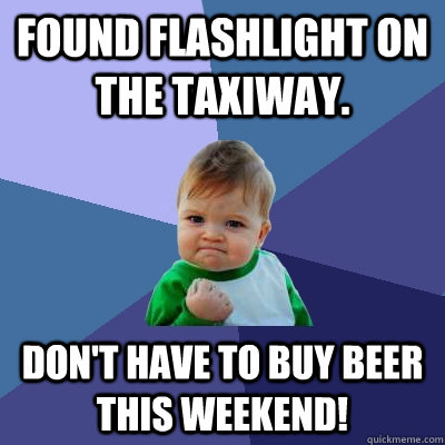 Found flashlight on the taxiway.  Don't have to buy beer this weekend! - Found flashlight on the taxiway.  Don't have to buy beer this weekend!  Success Kid