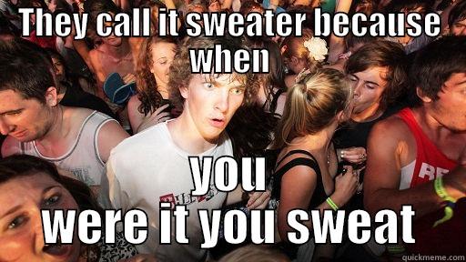 THEY CALL IT SWEATER BECAUSE WHEN YOU WERE IT YOU SWEAT Sudden Clarity Clarence
