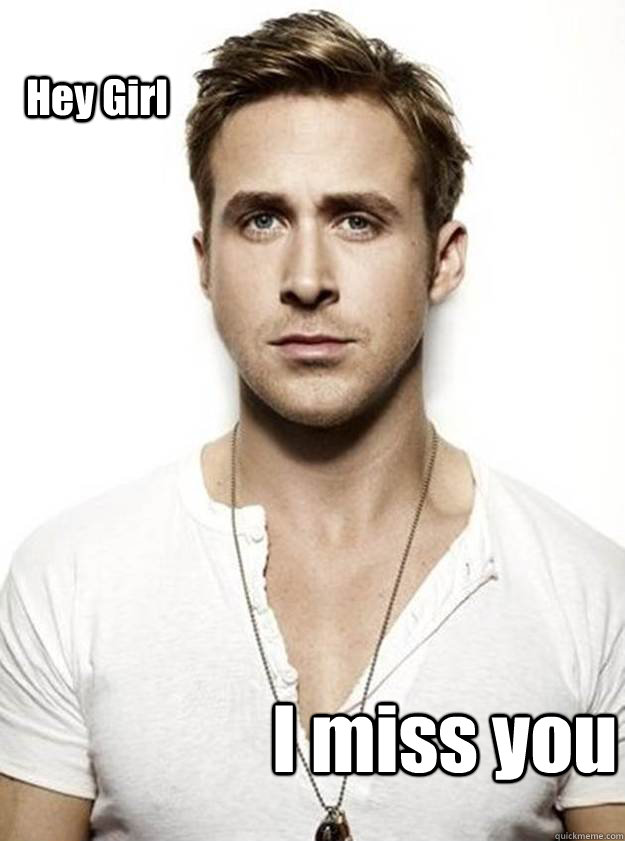 Hey Girl  I miss you  Ryan Gosling Hey Girl