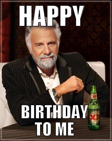 HAPPY  BIRTHDAY TO ME The Most Interesting Man In The World