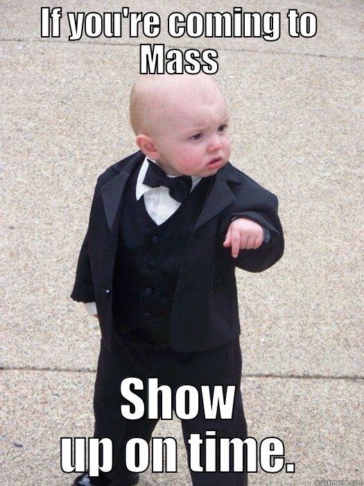 IF YOU'RE COMING TO MASS SHOW UP ON TIME. Baby Godfather