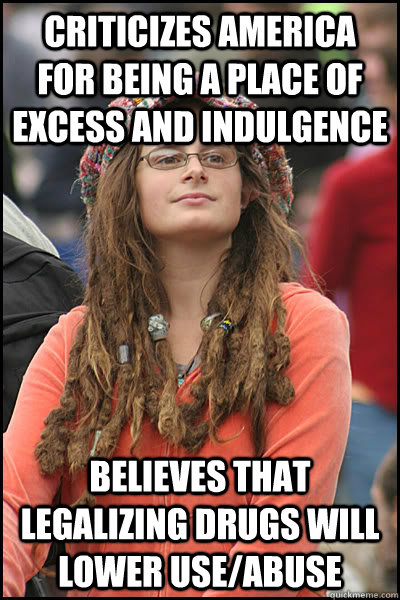 criticizes america for being a place of excess and indulgence believes that legalizing drugs will lower use/abuse  College Liberal