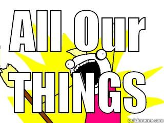 ALL OUR THINGS All The Things