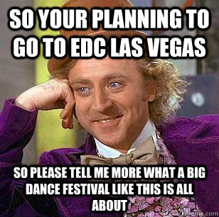 so your planning to go to EDC las Vegas so please tell me more what a big dance festival like this is all about  - so your planning to go to EDC las Vegas so please tell me more what a big dance festival like this is all about   Condescending Wonka