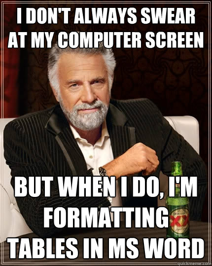 I don't always swear at my computer screen but when i do, i'm formatting tables in MS Word  The Most Interesting Man In The World