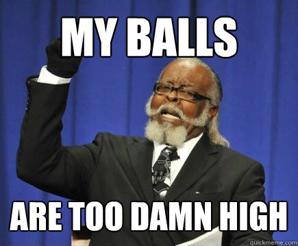 my balls are too damn high  Too Damn High