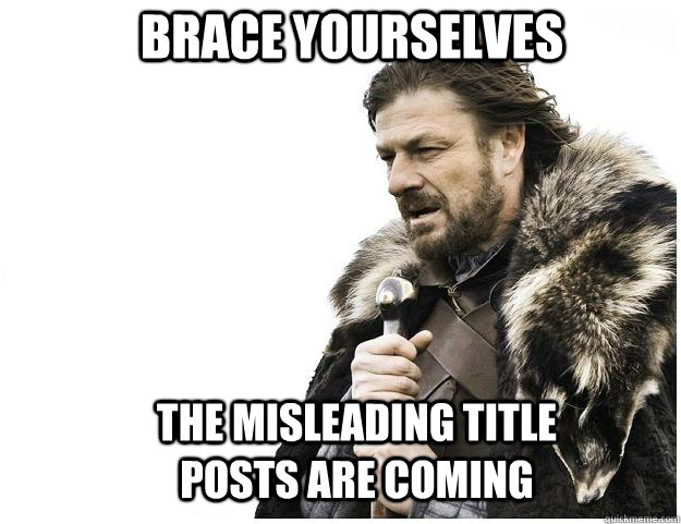 Brace yourselves the misleading title posts are coming  Imminent Ned